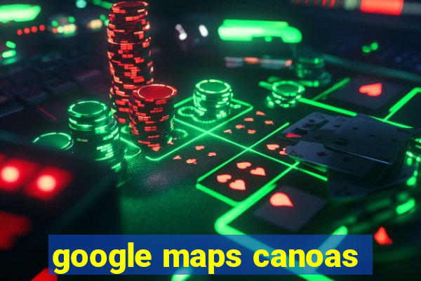 google maps canoas